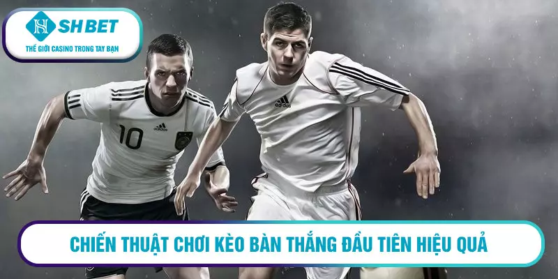 Chiến thuật chơi kèo bàn thắng đầu tiên mới nhất 2023 2 Chiến thuật chơi kèo bàn thắng đầu tiên hiệu quả