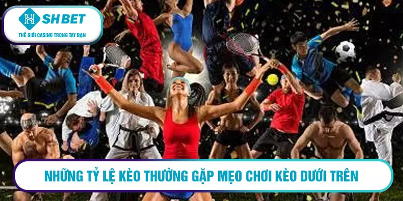 Mẹo chơi kèo dưới trên - 3 nguyên tắc chính dành cho tân thủ 2 Những tỷ lệ kèo thường gặp mẹo chơi kèo dưới trên